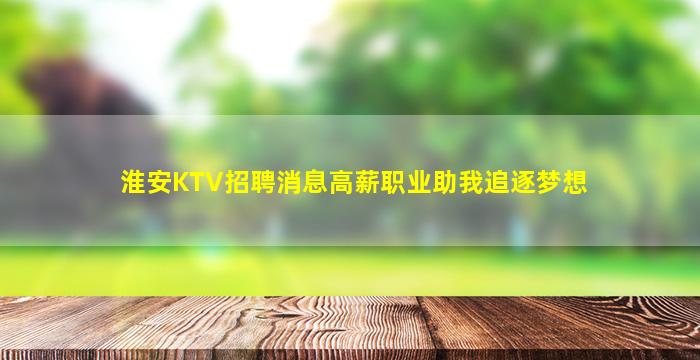 淮安KTV招聘消息高薪职业助我追逐梦想